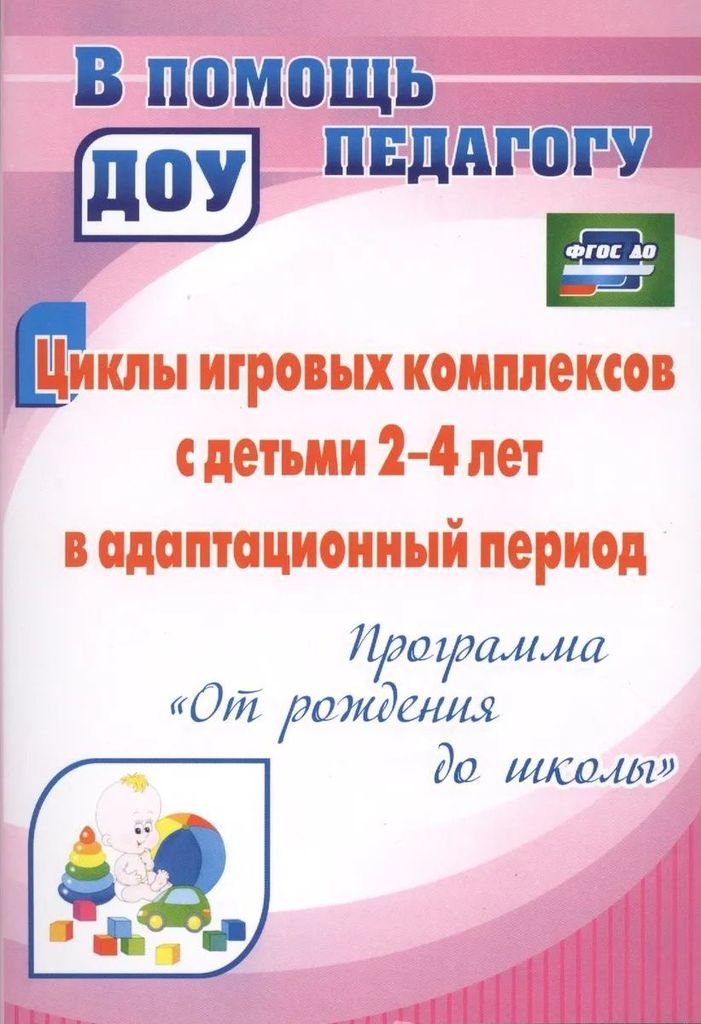 К-н Циклы игровых комплексов с детьми 2-4 л. в адаптационный период. Белова О.Е. пр. От рождения до школы \ 4434 Учитель