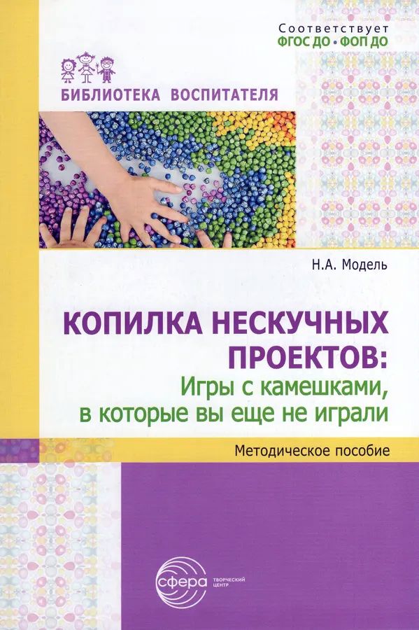 К-н Копилка нескучных проектов: игры с камешками, в которые вы еще не играли. Метод. пособие. Модель Н.А.  ФОП ДО, ФГОС ДО\ Сфера