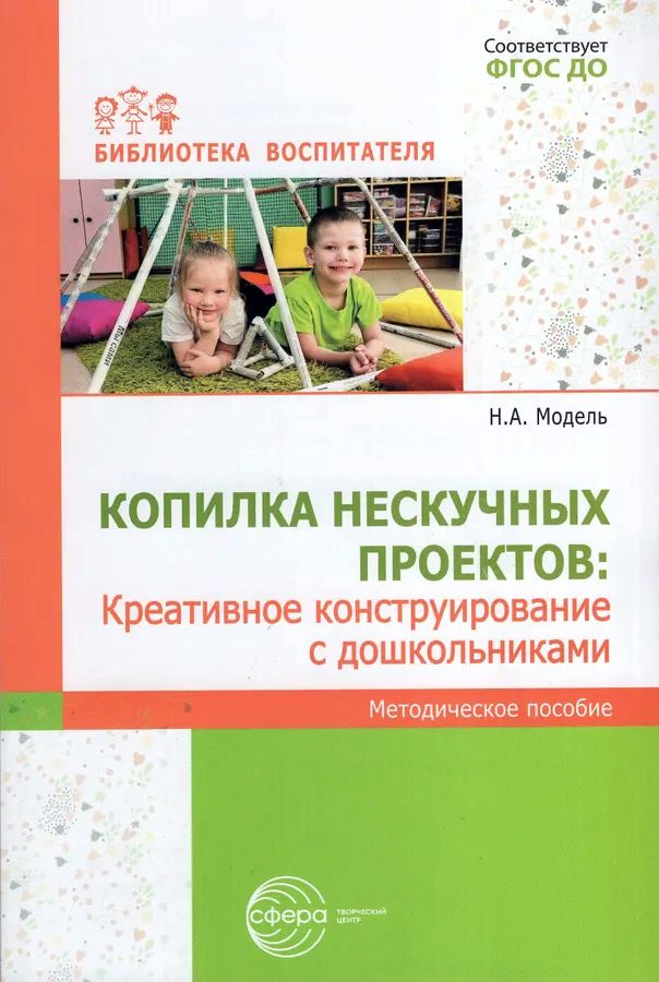 К-н Копилка нескучных проектов: креативное конструирование с дошкольниками. Метод. пособие. Модель Н.А. ФГОС ДО \ Сфера