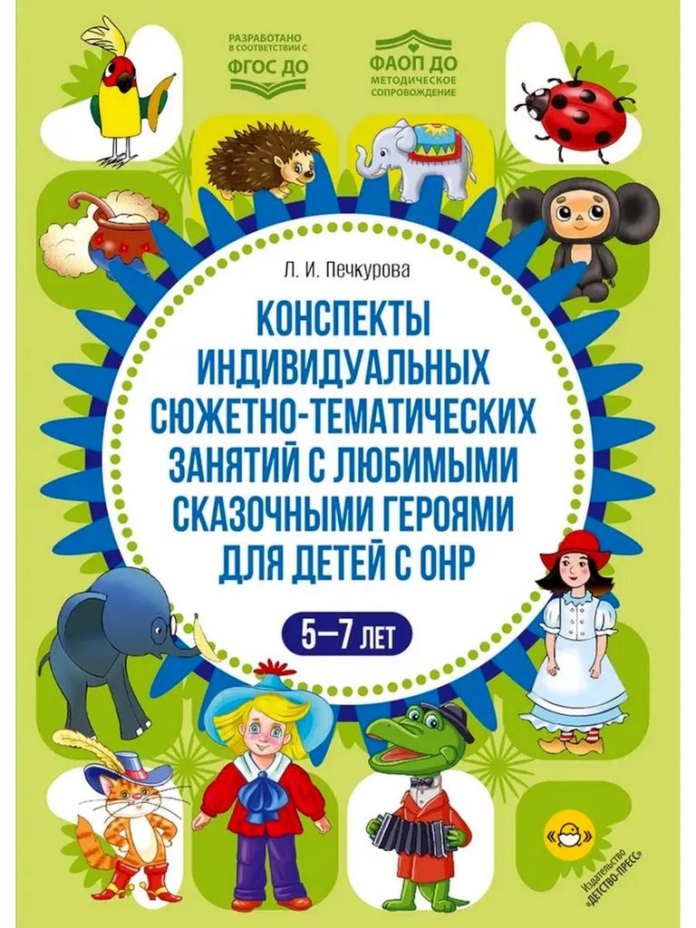 К-н Конспекты индивидуальных сюжетно-тематических занятий с любимыми сказоч.героями для детей с ОНР (5-7л) Печкурова Л.И. ФАОП ФГОС ДО \ Детство